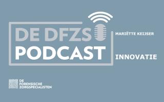 Mariëtte Keijser over innovatie binnen de forensische zorg – De DFZS-podcast #3