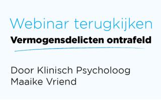 Bekijk de Webinar 'Vermogensdelicten ontrafeld' van Klinisch Psycholoog Maaike Vriend terug